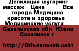 Депиляция шугаринг массаж › Цена ­ 200 - Все города Медицина, красота и здоровье » Медицинские услуги   . Сахалинская обл.,Южно-Сахалинск г.